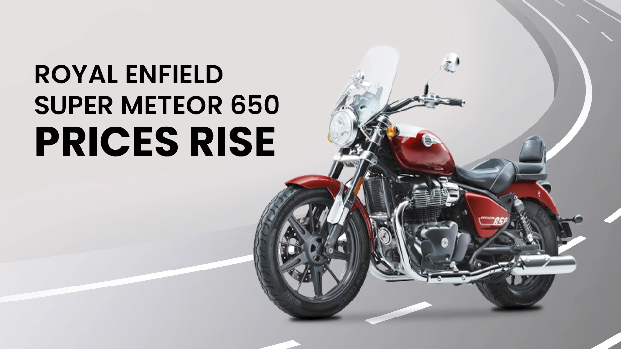 Royal Enfield Super Meteor 650 Prices See Upward Revision